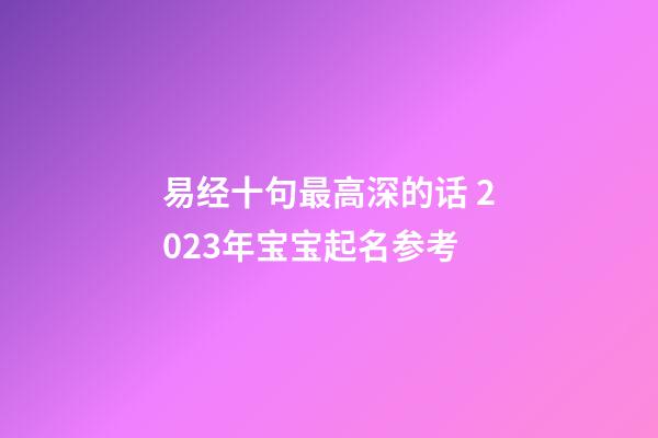 易经十句最高深的话 2023年宝宝起名参考